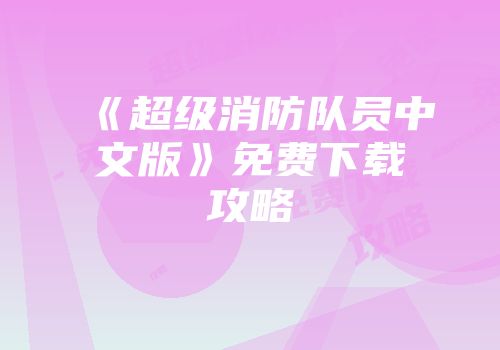 《超级消防队员中文版》免费下载攻略