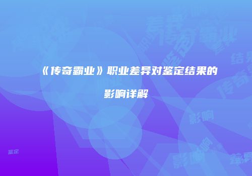 《传奇霸业》职业差异对鉴定结果的影响详解