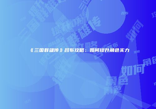 《三国群雄传》吕布攻略：如何提升角色实力