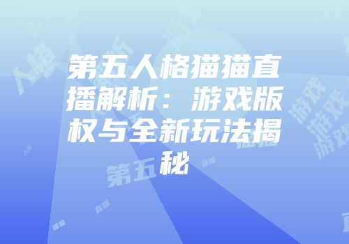 第五人格猫猫直播解析：游戏版权与全新玩法揭秘