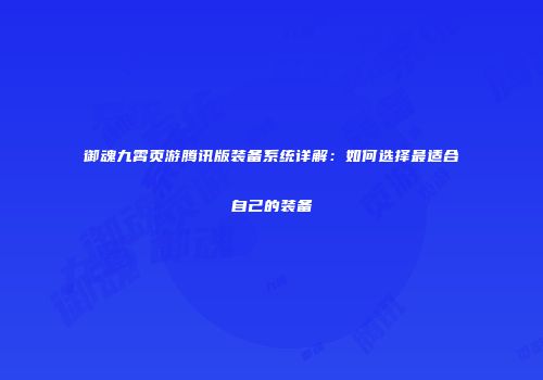 御魂九霄页游腾讯版装备系统详解：如何选择最适合自己的装备