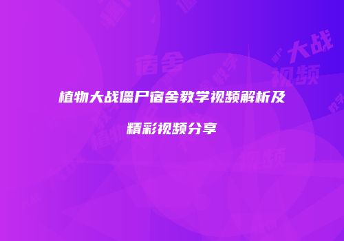 植物大战僵尸宿舍教学视频解析及精彩视频分享