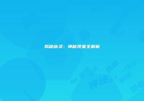 揭秘幽灵：神秘现象全解析
