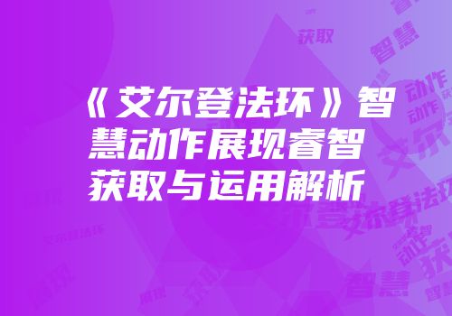 《艾尔登法环》智慧动作展现睿智获取与运用解析