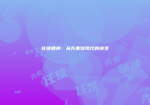 任侠精神：从先秦到现代的演变