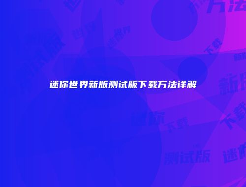 迷你世界新版测试版下载方法详解
