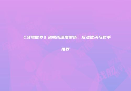《战舰世界》战舰线深度解析：玩法优劣与新手推荐