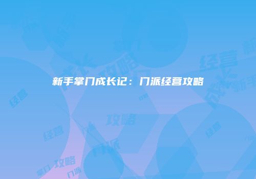 新手掌门成长记：门派经营攻略