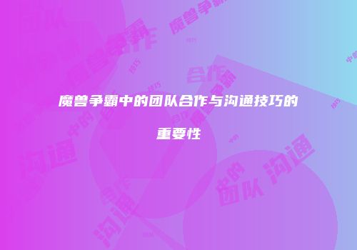 魔兽争霸中的团队合作与沟通技巧的重要性