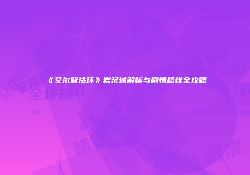 《艾尔登法环》岩浆城解析与剧情路线全攻略