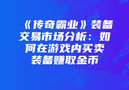 《传奇霸业》装备交易市场分析：如何在游戏内买卖装备赚取金币