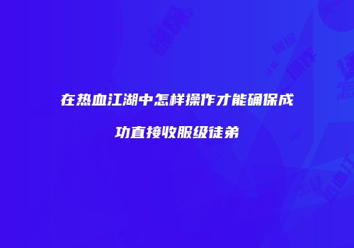 在热血江湖中怎样操作才能确保成功直接收服级徒弟