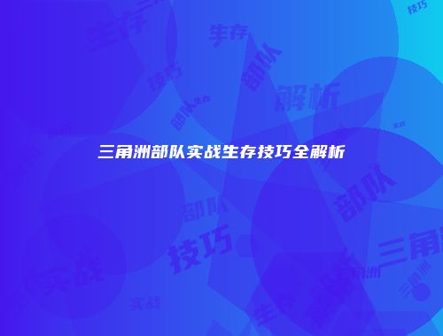 三角洲部队实战生存技巧全解析