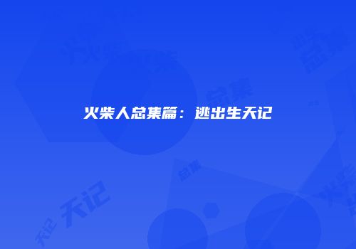 火柴人总集篇：逃出生天记
