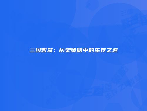 三国智慧：历史策略中的生存之道