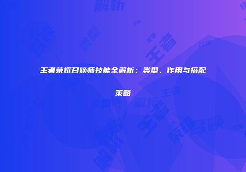 王者荣耀召唤师技能全解析：类型、作用与搭配策略