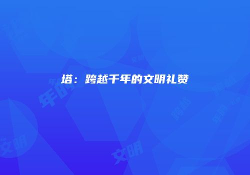 塔：跨越千年的文明礼赞