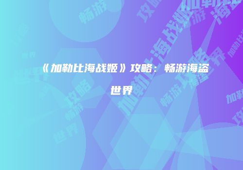 《加勒比海战姬》攻略：畅游海盗世界