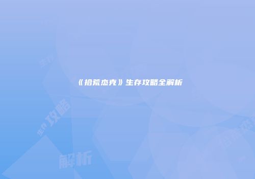 《拾荒杰克》生存攻略全解析