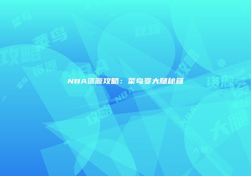 NBA资源攻略：菜鸟变大腿秘籍