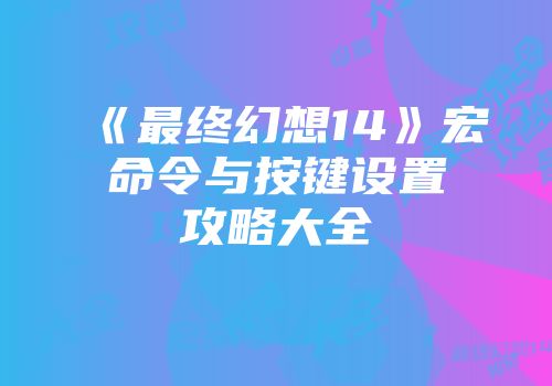 《最终幻想14》宏命令与按键设置攻略大全