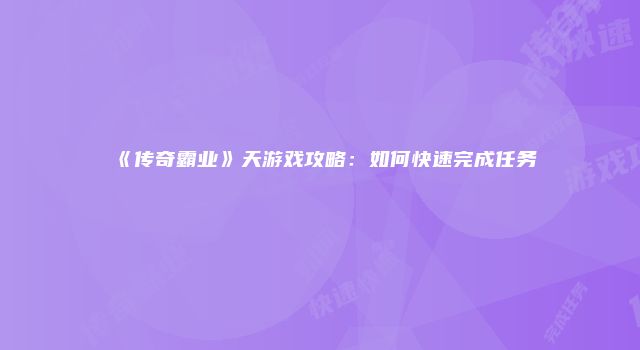 《传奇霸业》天游戏攻略：如何快速完成任务