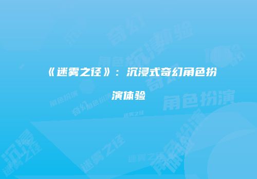 《迷雾之径》：沉浸式奇幻角色扮演体验