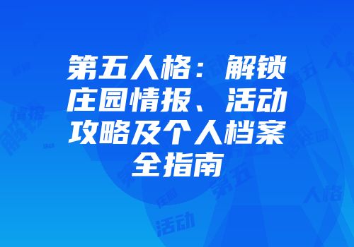 第五人格：解锁庄园情报、活动攻略及个人档案全指南