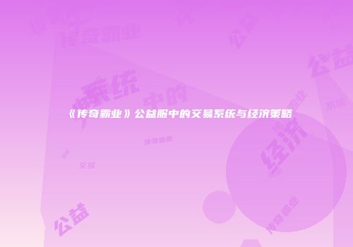 《传奇霸业》公益服中的交易系统与经济策略