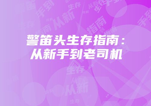 警笛头生存指南：从新手到老司机
