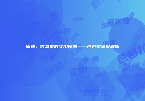 原神：被忽视的实用辅助——芭芭拉深度解析