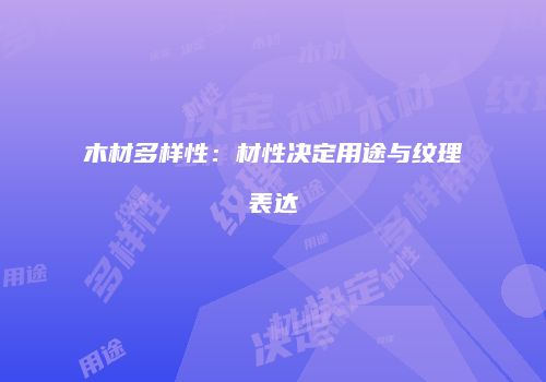 木材多样性：材性决定用途与纹理表达