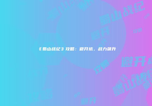 《蜀山战纪》攻略：避开坑，战力飙升
