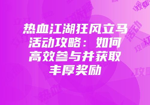 热血江湖狂风立马活动攻略：如何高效参与并获取丰厚奖励