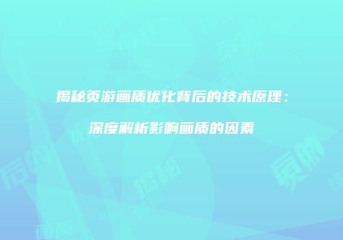 揭秘页游画质优化背后的技术原理：深度解析影响画质的因素