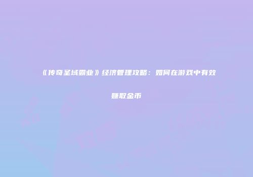 《传奇圣域霸业》经济管理攻略:如何在游戏中有效赚取金币