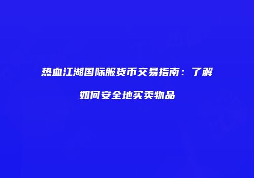 热血江湖国际服货币交易指南：了解如何安全地买卖物品
