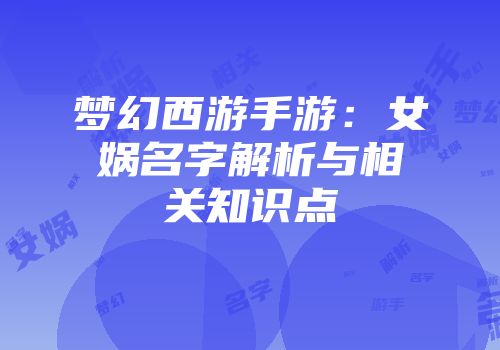 梦幻西游手游：女娲名字解析与相关知识点