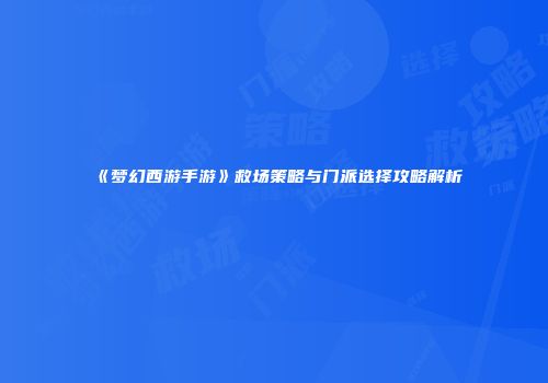 《梦幻西游手游》救场策略与门派选择攻略解析