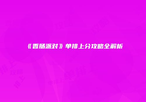 《香肠派对》单排上分攻略全解析
