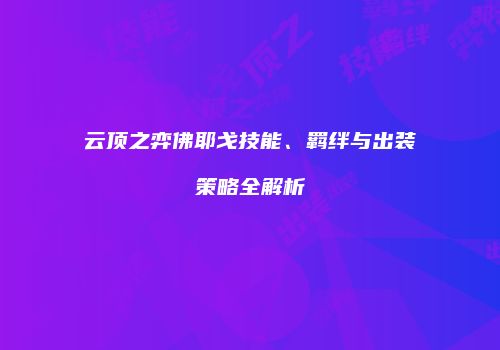 云顶之弈佛耶戈技能、羁绊与出装策略全解析
