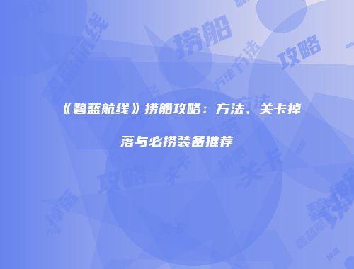 《碧蓝航线》捞船攻略：方法、关卡掉落与必捞装备推荐