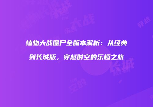 植物大战僵尸全版本解析：从经典到长城版，穿越时空的乐趣之旅