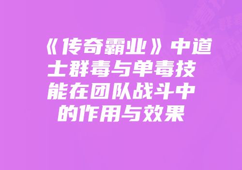 《传奇霸业》中道士群毒与单毒技能在团队战斗中的作用与效果