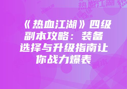 《热血江湖》四级副本攻略：装备选择与升级指南让你战力爆表