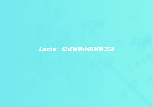 Lethe：记忆迷雾中的解谜之旅