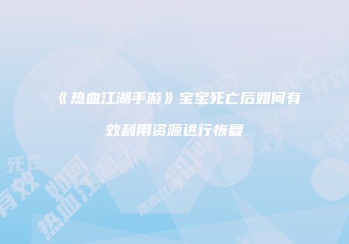 《热血江湖手游》宝宝死亡后如何有效利用资源进行恢复