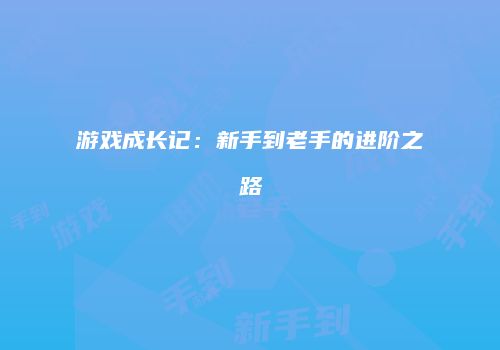 游戏成长记：新手到老手的进阶之路