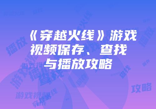 《穿越火线》游戏视频保存、查找与播放攻略