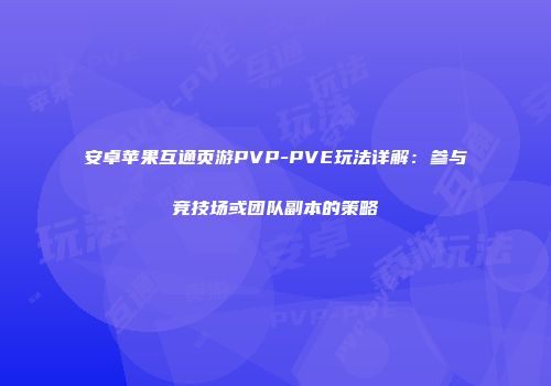 安卓苹果互通页游PVP-PVE玩法详解:参与竞技场或团队副本的策略